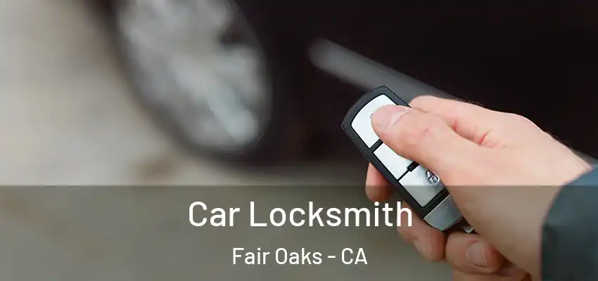  Car Locksmith Fair Oaks - CA