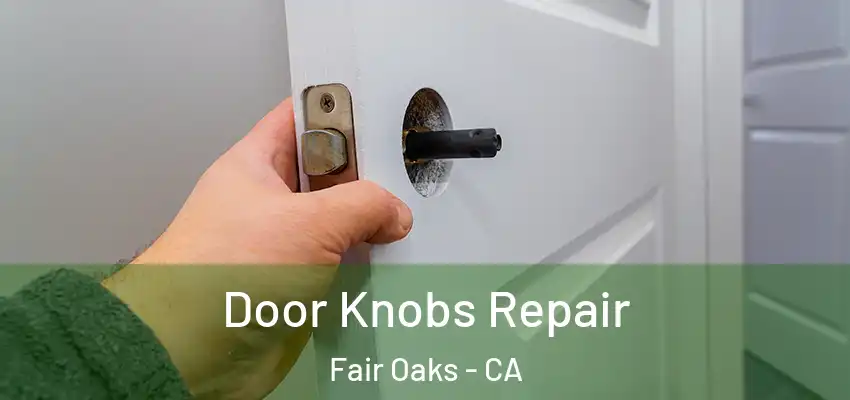  Door Knobs Repair Fair Oaks - CA