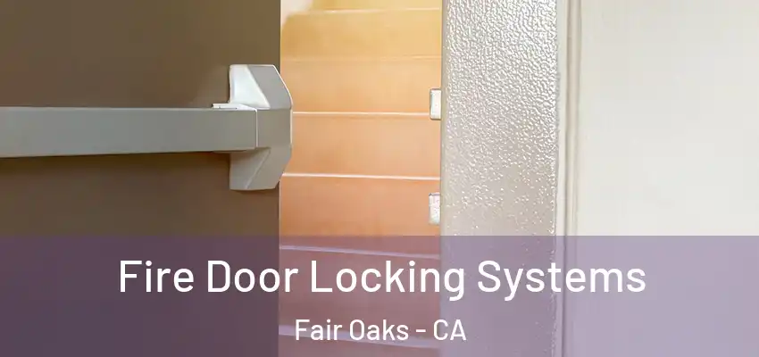  Fire Door Locking Systems Fair Oaks - CA