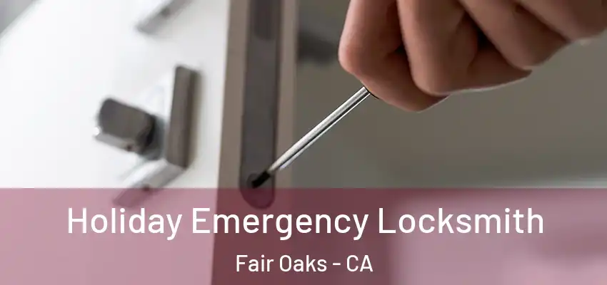  Holiday Emergency Locksmith Fair Oaks - CA